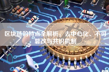 区块链的特点全解析,去中心化、不可篡改与共识机制 区块链的特点全解析,去中心化、不可篡改与共识机制