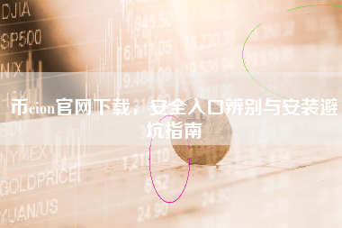 币cion官网下载,安全入口辨别与安装避坑指南 币cion官网下载,安全入口辨别与安装避坑指南