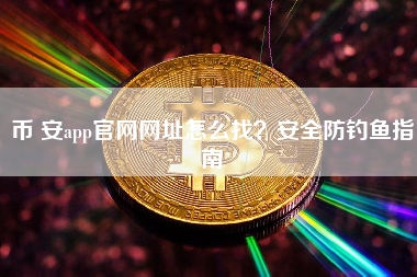 币 安app官网网址怎么找？安全防钓鱼指南