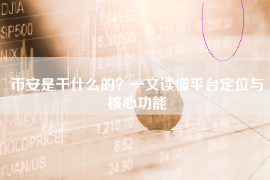 币安是干什么的？一文读懂平台定位与核心功能