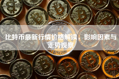 比特币最新行情价格解读，影响因素与走势观察