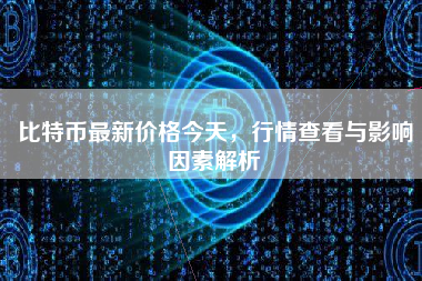 比特币最新价格今天，行情查看与影响因素解析
