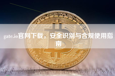gate.io官网下载，安全识别与合规使用指南