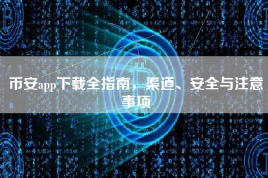 币安app下载全指南，渠道、安全与注意事项