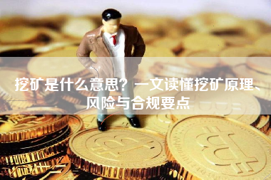 挖矿是什么意思？一文读懂挖矿原理、风险与合规要点