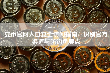 安币官网入口安全访问指南，识别官方渠道与防钓鱼要点