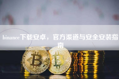 binance下载安卓，官方渠道与安全安装指南