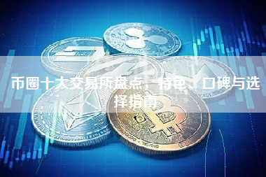 币圈十大交易所盘点，特色、口碑与选择指南