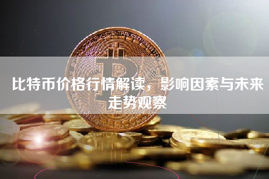 比特币价格行情解读，影响因素与未来走势观察