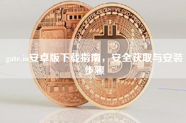 gate.io安卓版下载指南，安全获取与安装步骤