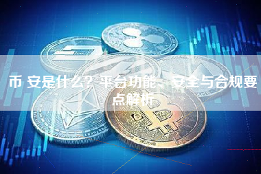 币 安是什么？平台功能、安全与合规要点解析