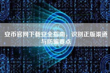安币官网下载安全指南，识别正版渠道与防骗要点