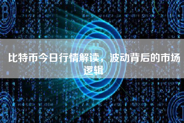 比特币今日行情解读，波动背后的市场逻辑