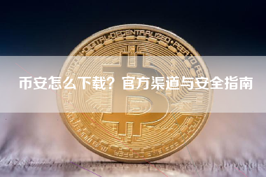币安怎么下载？官方渠道与安全指南