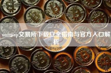 uniswap交易所下载安全指南与官方入口解析