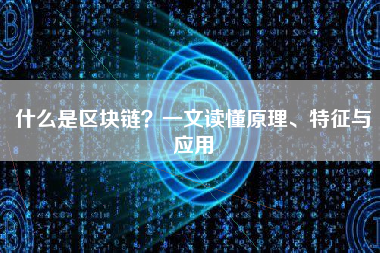 什么是区块链？一文读懂原理、特征与应用