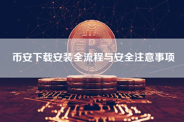 币安下载安装全流程与安全注意事项