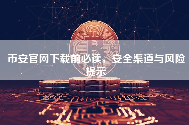 币安官网下载前必读，安全渠道与风险提示