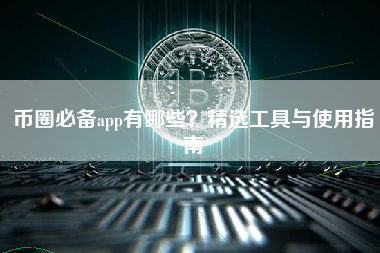 币圈必备app有哪些？精选工具与使用指南