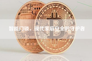 智能门锁，现代家庭安全的守护者