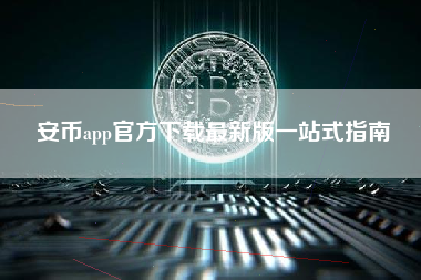 安币app官方下载最新版一站式指南