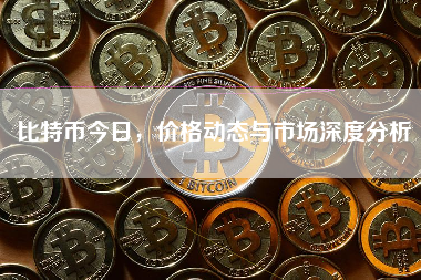 比特币今日,价格动态与市场深度分析 比特币今日,价格动态与市场深度分析