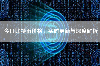 今日比特币价格，实时更新与深度解析