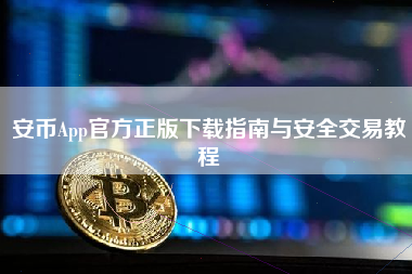 安币App官方正版下载指南与安全交易教程 安币App官方正版下载指南与安全交易教程