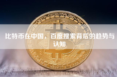 比特币在中国,百度搜索背后的趋势与认知 比特币在中国,百度搜索背后的趋势与认知