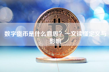 数字货币是什么意思?一文读懂定义与影响 数字货币是什么意思?一文读懂定义与影响