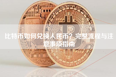 比特币如何兑换人民币？完整流程与注意事项指南