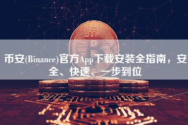 币安(Binance)官方App下载安装全指南，安全、快速、一步到位