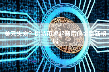 美元失宠?比特币崛起背后的金融新格局 美元失宠?比特币崛起背后的金融新格局