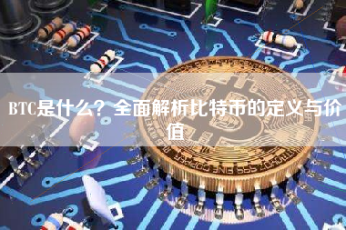 BTC是什么?全面解析比特币的定义与价值 BTC是什么?全面解析比特币的定义与价值