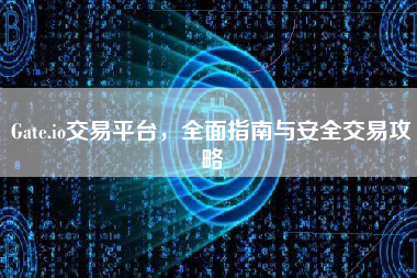 Gate.io交易平台，全面指南与安全交易攻略