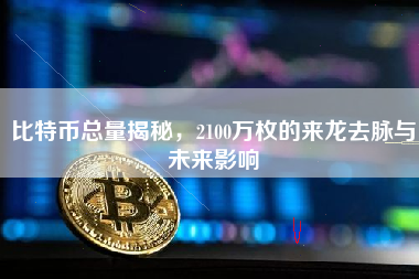 比特币总量揭秘，2100万枚的来龙去脉与未来影响