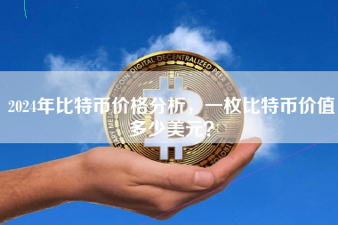 2024年比特币价格分析，一枚比特币价值多少美元？
