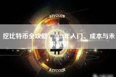 挖比特币全攻略，2023年入门、成本与未来展望