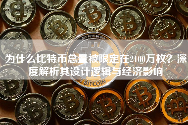 为什么比特币总量被限定在2100万枚？深度解析其设计逻辑与经济影响