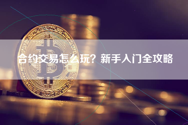 合约交易怎么玩?新手入门全攻略 合约交易怎么玩?新手入门全攻略