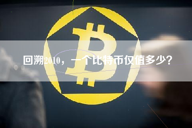 回溯2010，一个比特币仅值多少？