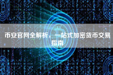 币安官网全解析，一站式加密货币交易指南