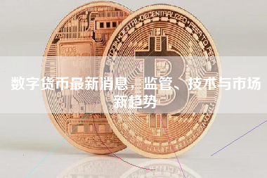数字货币最新消息，监管、技术与市场新趋势