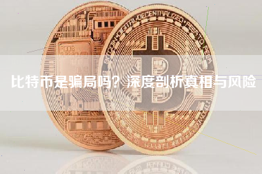 比特币是骗局吗？深度剖析真相与风险