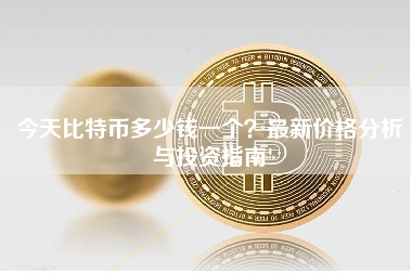 今天比特币多少钱一个？最新价格分析与投资指南