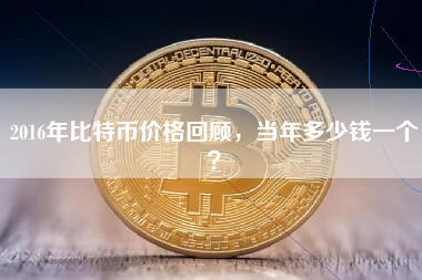 2016年比特币价格回顾,当年多少钱一个? 2016年比特币价格回顾,当年多少钱一个?
