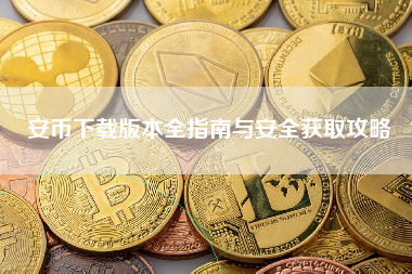 安币下载版本全指南与安全获取攻略