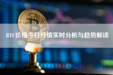 BTC价格今日行情实时分析与趋势解读