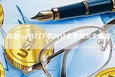 币安App官方下载与安全使用完全指南
