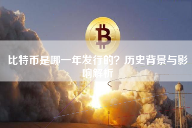 比特币是哪一年发行的？历史背景与影响解析